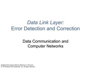Data Link Layer:
Error Detection and Correction
Data Communication and
Computer Networks
Adapted from lecture slides by Behrouz A. Forouzan
© The McGraw-Hill Companies, Inc. All rights reserved
 
