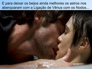 E para deixar os beijos ainda melhores os astros nos abençoaram com a Ligação de Vênus com os Nodos... 