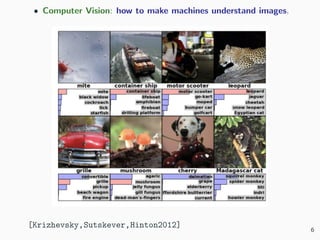 • Computer Vision: how to make machines understand images.
[Krizhevsky,Sutskever,Hinton2012] 6
 