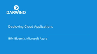 Deploying Cloud Applications
IBM Bluemix, Microsoft Azure
 