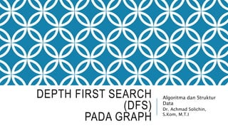 DEPTH FIRST SEARCH
(DFS)
PADA GRAPH
Algoritma dan Struktur
Data
Dr. Achmad Solichin,
S.Kom, M.T.I
 