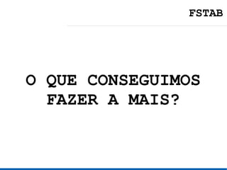 FSTAB




O QUE CONSEGUIMOS
  FAZER A MAIS?
 