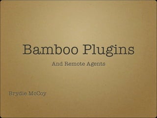 Bamboo Plugins
               And Remote Agents




Brydie McCoy
 