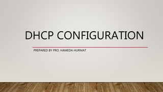 DHCP CONFIGURATION
PREPARED BY PRO. HAMEDA HURMAT
 