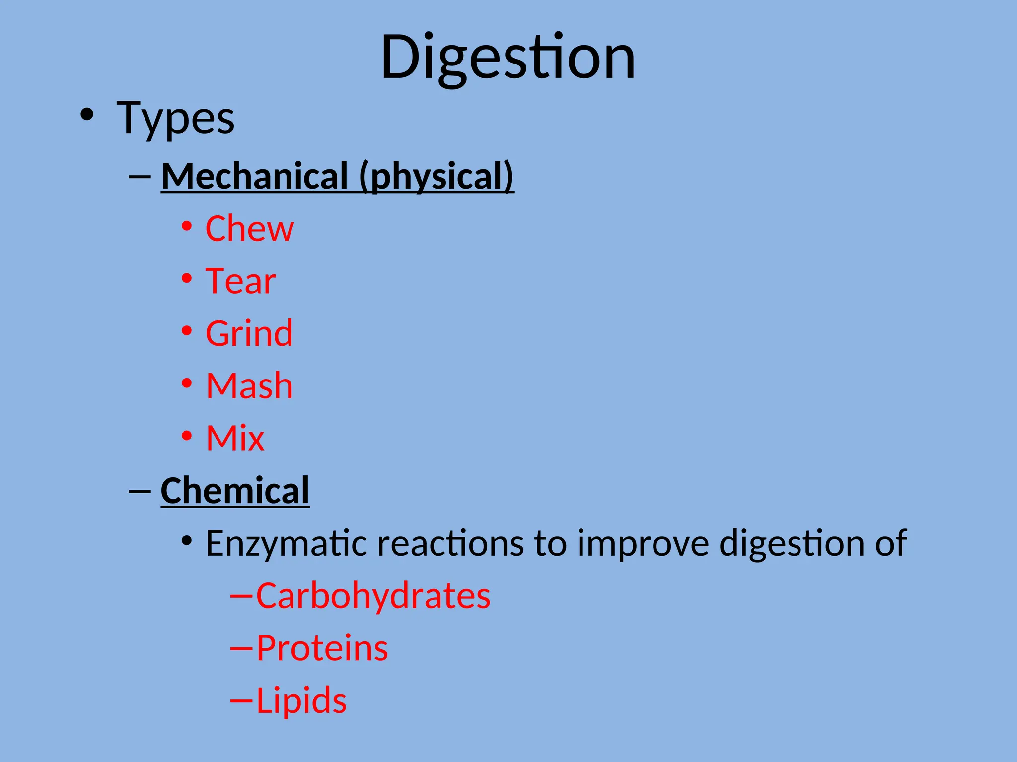 Digestion
• Types
– Mechanical (physical)
• Chew
• Tear
• Grind
• Mash
• Mix
– Chemical
• Enzymatic reactions to improve digestion of
–Carbohydrates
–Proteins
–Lipids
 