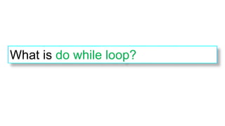 What is do while loop?
 