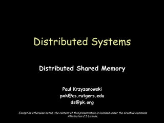 Distributed Shared Memory Paul Krzyzanowski [email_address] [email_address] Distributed Systems Except as otherwise noted, the content of this presentation is licensed under the Creative Commons Attribution 2.5 License. 