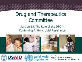 Session 13. The Role of the DTC in
Containing Antimicrobial Resistance
Drug and Therapeutics
Committee
 