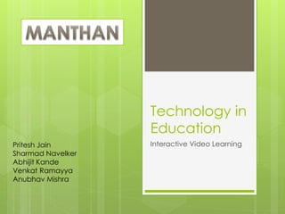 Technology in
Education
Interactive Video LearningPritesh Jain
Sharmad Navelker
Abhijit Kande
Venkat Ramayya
Anubhav Mishra
 