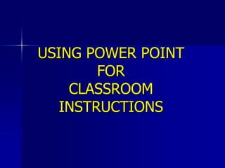 USING POWER POINT FORCLASSROOMINSTRUCTIONS 