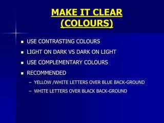 USE CONTRASTING COLOURS,[object Object],LIGHT ON DARK VS DARK ON LIGHT,[object Object],USE COMPLEMENTARY COLOURS,[object Object],low contrast,[object Object],high contrast,[object Object],MAKE IT CLEAR (CONTRAST),[object Object]
