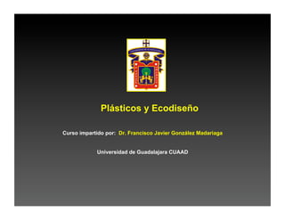 Plásticos y Ecodiseño

Curso impartido por: Dr. Francisco Javier González Madariaga


            Universidad de Guadalajara CUAAD
 