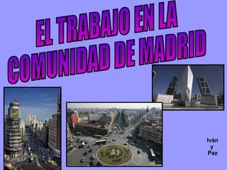 EL TRABAJO EN LA  COMUNIDAD DE MADRID Iván y  Paz 