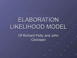 ELABORATION LIKELIHOOD MODEL Of Richard Petty and John Cacioppo 