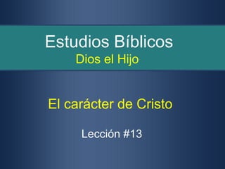 Estudios Bíblicos
    Dios el Hijo


El carácter de Cristo

     Lección #13
 