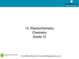 1
Everything Science www.everythingscience.co.za
13. Electrochemistry
Chemistry
Grade 12
 