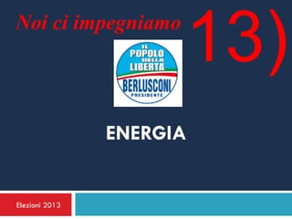 Noi ci impegniamo
                      13)
                ENERGIA


Elezioni 2013
 