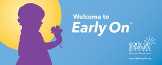 Welcome to
EarlyOn®
Don’t worry. But don’t wait.
www.1800EarlyOn.org
 