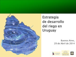 Estrategia
de desarrollo
del riego en
Uruguay
Buenos Aires,
29 de Abril de 2014
 