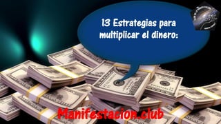 13 Estrategias para
multiplicar el dinero:
Manifestacion.club
 