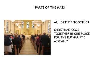 PARTS OF THE MASS



          ALL GATHER TOGETHER

          CHRISTIANS COME
          TOGETHER IN ONE PLACE
          FOR THE EUCHARISTIC
          ASSEMBLY
 