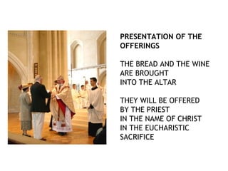 PRESENTATION OF THE
OFFERINGS

THE BREAD AND THE WINE
ARE BROUGHT
INTO THE ALTAR

THEY WILL BE OFFERED
BY THE PRIEST
IN THE NAME OF CHRIST
IN THE EUCHARISTIC
SACRIFICE
 