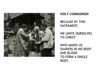 HOLY COMMUNION

BECAUSE BY THIS
SACRAMENT,

WE UNITE OURSELVES
TO CHRIST

WHO MAKES US
SHARERS IN HIS BODY
AND BLOOD
TO FORM A SINGLE
BODY.
 