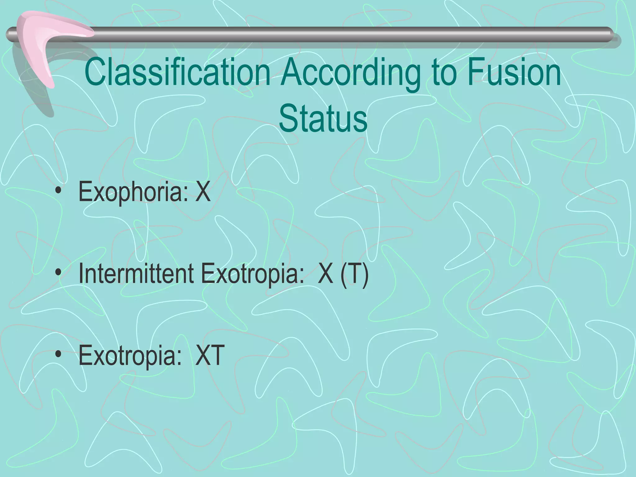 Classification According to Fusion
Status
• Exophoria: X
• Intermittent Exotropia: X (T)
• Exotropia: XT
 