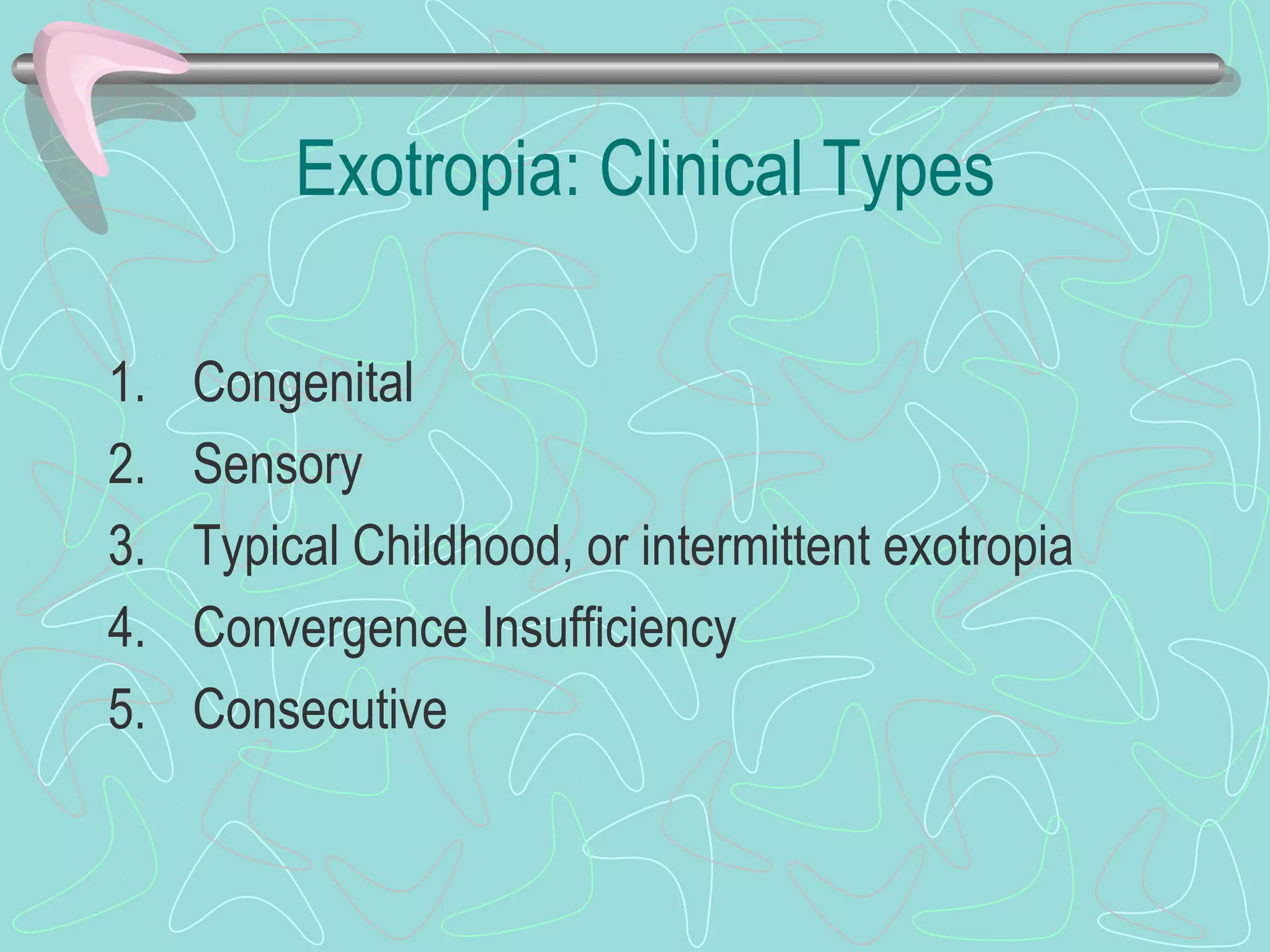 Exotropia: Clinical Types
1. Congenital
2. Sensory
3. Typical Childhood, or intermittent exotropia
4. Convergence Insufficiency
5. Consecutive
 