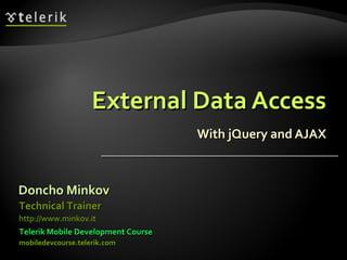 External Data Access With jQuery and AJAX Doncho Minkov Telerik Mobile Development Course mobiledevcourse.telerik.com Technical Trainer http://www.minkov.it   