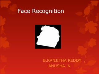 Face Recognition




        B.RANJITHA REDDY ,
           ANUSHA. K
 