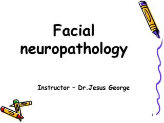 Facial
neuropathology
Instructor – Dr.Jesus George
1
 