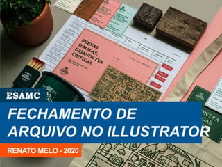 FECHAMENTO DE
ARQUIVO NO ILLUSTRATOR
RENATO MELO - 2020
 