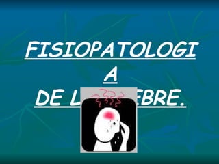 FISIOPATOLOGIA DE LA FIEBRE. 