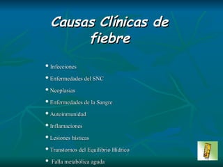 Infecciones Enfermedades del SNC Neoplasias Enfermedades de la Sangre Autoinmunidad  Inflamaciones Lesiones hísticas Transtornos del Equilibrio Hídrico Falla metabólica aguda Trastornos hormonales Causas  Clínicas  de fiebre 