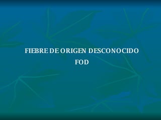 FIEBRE DE ORIGEN DESCONOCIDO FOD 