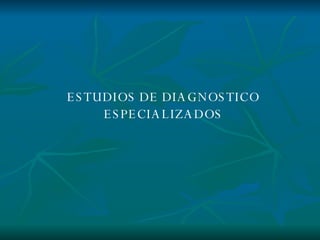 ESTUDIOS DE DIAGNOSTICO ESPECIALIZADOS 