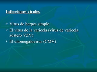 Infecciones virales Virus de herpes simple  El virus de la varicela (virus de varicela zóstero VZV) El citomegalovirus (CMV) 