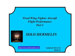 Fixed Wing Fighter Aircraft
Flight Performance
Part I
SOLO HERMELIN
Updated: 04.12.12
28.02.15
1
http://www.solohermelin.com
 