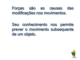 Forças são as causas das
modificações nos movimentos.

Seu conhecimento nos permite
prever o movimento subsequente
de um objeto.
 