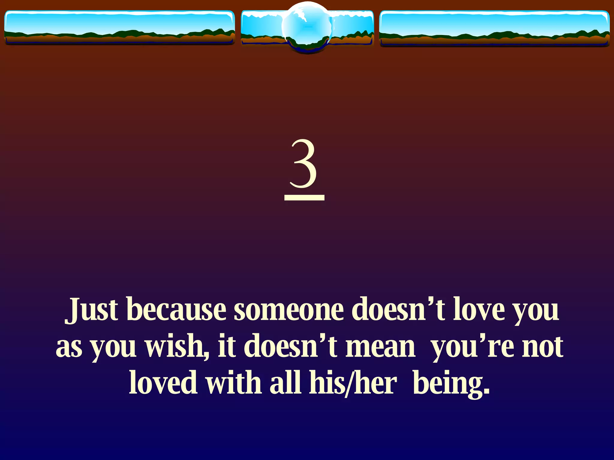 3 Just because someone doesn’t love you as you wish, it doesn’t mean  you’re not loved with all his/her  being. 