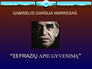 GABRIELIS GARSIJA MARKESAS “ 13  FRAZIŲ   APIE GYVENIMĄ ” 