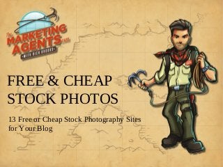 FREE & CHEAP
STOCK PHOTOS
13 Free or Cheap Stock Photography Sites
for Your Blog
 