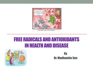 FREE RADICALS AND ANTIOXIDANTS
      IN HEALTH AND DISEASE
                          By
                  Dr. Madhumita Sen
 