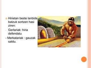  Hirietan beste lanbide
batzuk sortzen hasi
ziren:
- Gerlariak: hiria
defendatu
- Merkatariak : gauzak
saldu.
 