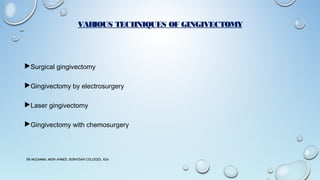 VARIOUS TECHNIQUES OF GINGIVECTOMY
Surgical gingivectomy
Gingivectomy by electrosurgery
Laser gingivectomy
Gingivectomy with chemosurgery
DR MUZAMMIL MOIN AHMED, BURAYDAH COLLEGES, KSA
 