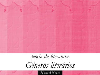 teoria da literatura
Gêneros literários
      Manoel Neves
 