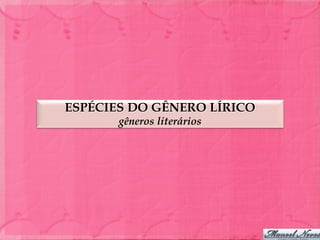 ESPÉCIES DO GÊNERO LÍRICO
       gêneros literários
 