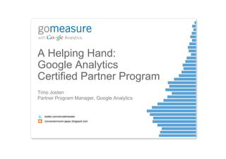 A Helping Hand:
Google Analytics
Certified Partner Program
Timo Josten
Partner Program Manager, Google Analytics


   twitter.com/strudelmeister
   conversionroom-japac.blogspot.com
 