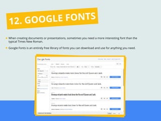 When creating documents or presentations, sometimes you need a more interesting font than the
typical Times New Roman.
Google Fonts is an entirely free library of fonts you can download and use for anything you need.
12. GOOGLE FONTS
 